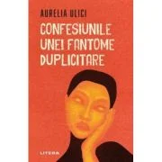 Confesiunile unei fantome duplicitare - Aurelia Ulici