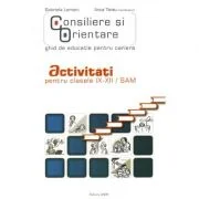 Consiliere si orientare. Ghid de educatie pentru cariera. Activitati pentru clasele 9-12 -SAM - Gabriela Lemeni