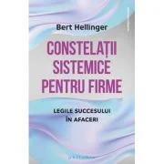 Constelatii sistemice pentru firme. Legile succesului in afaceri - Bert Hellinger