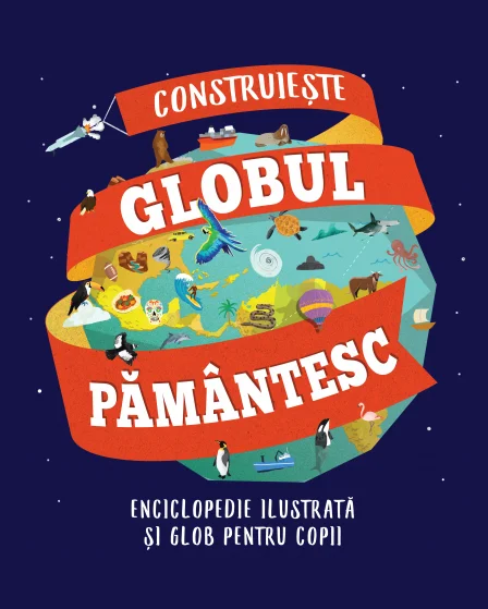 Construiește globul pământesc. Enciclopedie ilustrată și glob pentru copii