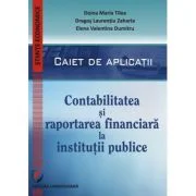 Contabilitatea si raportarea financiara la institutii publice. Caiet de aplicatii practice - Doina Maria Tilea, Dragos Laurentiu Zaharia, Elena Valent