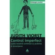 Controlul imperfect. Lupta noastra continua cu puterea si renuntarea - Judith Viorst