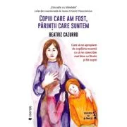 Copiii care am fost, parintii care suntem - Beatriz Cazzuro