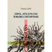 Corpul, arta si politica in imaginea contemporana - Flavia Lungu