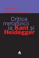 Critica metafizicii la Kant si Heidegger - Magdalena Mărculescu–Cojocea