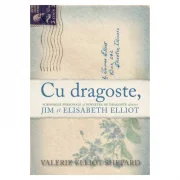 Cu dragoste. Scrisorile personale si povestea de dragoste dintre Jim si Elisabeth Elliot - Valerie Elliot Shepard
