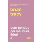 Cum conduc cei mai buni lideri. Tehnici testate pentru a valorifica la maximum potentialul uman. Editia a 2-a, revizuita - Brian Tracy