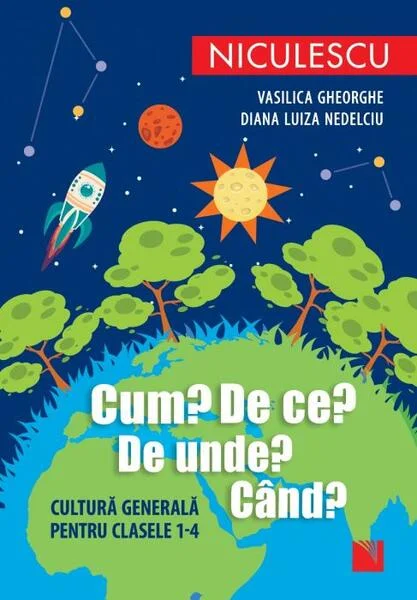 Cum? De ce? De unde? Când? Cultură generală pentru clasele 1-4 - Paperback brosat - Vasilica Gheorghe, Diana Luiza Nedelciu - Niculescu