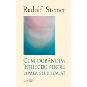 Cum dobandim intelegere despre lumea spirituala - Rudolf Steiner