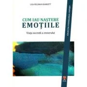 Cum iau nastere emotiile. Viata secreta a creierului - Lisa Feldman Barrett