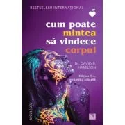 Cum poate mintea sa vindece corpul (Editia a 2-a, revizuita si adaugita) - dr. David R. Hamilton