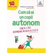 Cum sa ai un copil autonom. Cum sa-l faci responsabil in viata de zi cu zi - Frederique Carre Montagu
