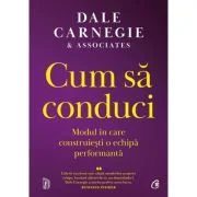 Cum sa conduci. Modul in care construiesti o echipa performanta - Dale Carnegie