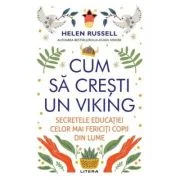 Cum sa cresti un viking. Secretele educatiei celor mai fericiti copii din lume - Helen Russell