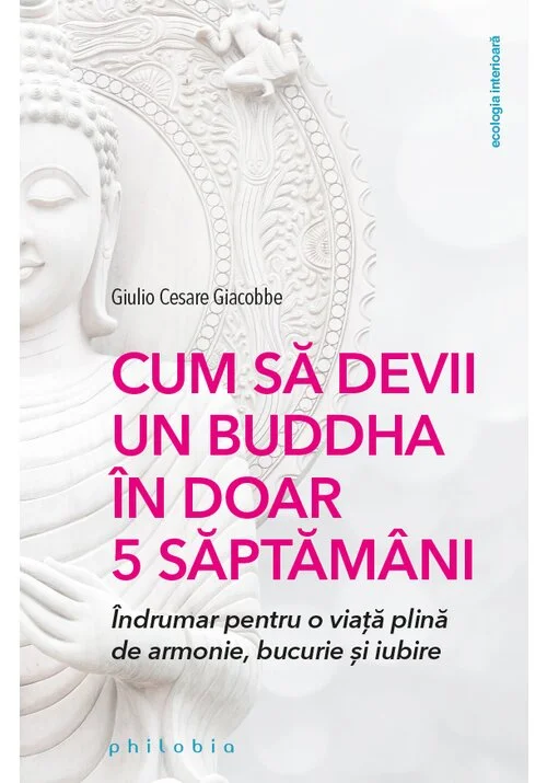 Cum sa devii un Buddha in doar 5 saptamani: indrumar pentru o viata plina de armonie, bucurie si iubire