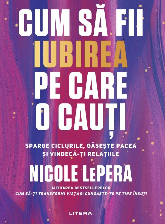 Cum sa fii iubirea pe care o cauti. Sparge ciclurile, gaseste pacea si vindeca-ti relatiile