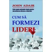 Cum sa formezi lideri. Cele sapte-principii cheie pentru dezvoltarea eficace a liderilor - John Adair