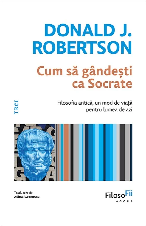 Cum să gândești ca Socrate. Filosofia antică, un mod de viață pentru lumea de azi - Donald J. Robertson