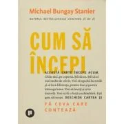 Cum sa incepi - Michael Bungay Stanier