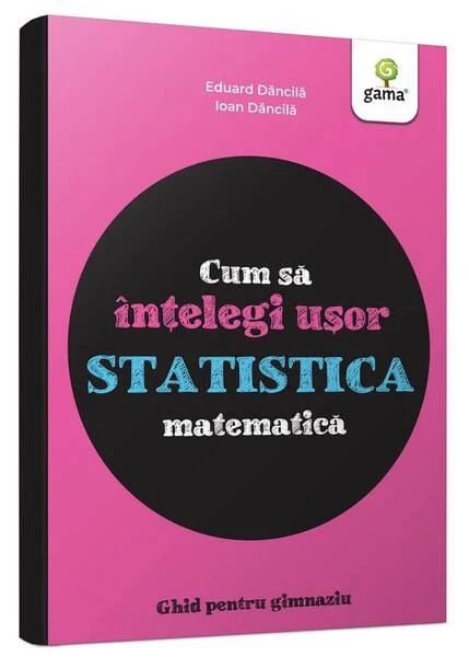Cum să înțelegi ușor statistica matematică. Ghid pentru gimnaziu - Cum să reușești fără să tocești - Paperback - Eduard Dăncilă, Ioan Dăncilă - Gama