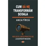 Cum sa ne transformam scoala - Anca Tirca