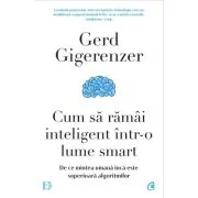 Cum sa ramai inteligent intr-o lume smart - Gerd Gigerenzer
