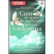 Cum sa scapi de ingrijorare pentru... totdeauna - Elizabeth George