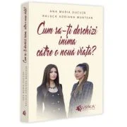Cum sa-ti deschizi inima catre o noua viata? - Ana Maria Ducuta