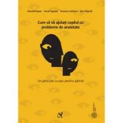 Cum sa va ajutati copilul cu probleme de anxietate - Ronald M. Rapee, Susan H. Spence, Vanessa Cobham, Ann Wignall.