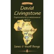David Livingstone. Exploratorul si misionarul Africii - Janet &amp; Geoff Benge