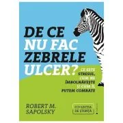 De ce nu fac zebrele ulcer. Ce este stresul, cum ne imbolnaveste si cum il putem combate - Robert M. Sapolsky