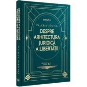 Despre arhitectura juridica a libertatii - Valeriu Stoica