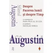 Despre Facerea lumii si despre Timp (cu o introducere de Papa Pius al XI‑lea si o postfata de Nicolae Iorga) - Sfantul Augustin