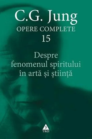 Despre fenomenul spiritului în artă şi ştiinţă. Opere Complete, vol. 15 - C.G. Jung