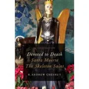 Devoted to Death: Santa Muerte, the Skeleton Saint - R. Andrew Chesnut