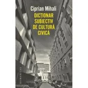 Dictionar subiectiv de cultura civica - Ciprian Mihali