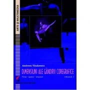 Dimensiuni ale gandirii coregrafice. Timp, spatiu, miscare - Volumul 1 - Andreea Tanasescu