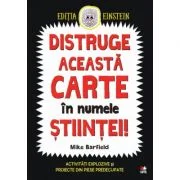 Distruge aceasta carte in numele stiintei! Activitati explozive si proiecte din piese predecupate - Mike Barfield