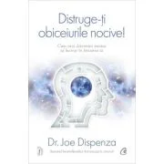 Distruge-ti obiceiurile nocive! Editie de colectie. Cum sa-ti determini mintea sa lucreze in favoarea ta - Joe Dispenza