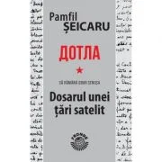 Dotla - Sa ramana doar cenusa - Dosarul unei tari satelit - Pamfil Seicaru