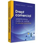 Drept comercial. Jurisprudenta Curtii de Justitie a Uniunii Europene - Adrian M. Truichici, Luiza Neagu