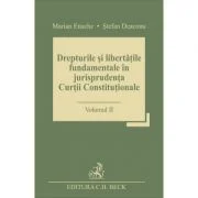 Drepturile si libertatile fundamentale in jurisprudenta Curtii Constitutionale. Volumul 2 - Stefan Deaconu