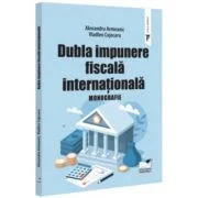 Dubla impunere fiscala internationala. Monografie - Alexandru Armeanic, Vladlen Cojocaru