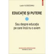 Educatie si putere. Sau despre educatia pe care inca nu o avem - Lazar Vlasceanu