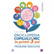 ENCICLOPEDIA COPILULUI MIC în primii 3 ani. Probleme rezolvate - Gina Ford