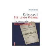 Episcopul Tit Liviu Chinezu in dosarele Securitatii - Sergiu Soica