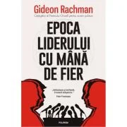Epoca liderului cu mana de fier - Gideon Rachman