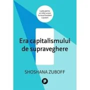 Era capitalismului de supraveghere. Lupta pentru un viitor uman la noua frontiera a puterii - Shoshana Zuboff