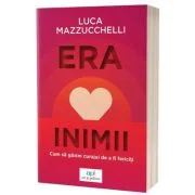 Era inimii: Cum sa gasim curajul de a fi fericiti - Luca Mazzucchelli