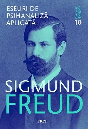 Eseuri de psihanaliză aplicată - Opere Esenţiale, vol. 10  - Sigmund Freud